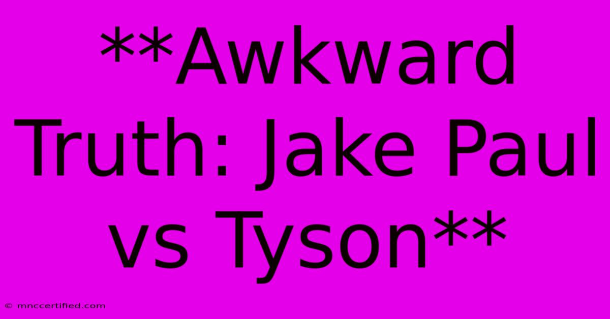 **Awkward Truth: Jake Paul Vs Tyson**