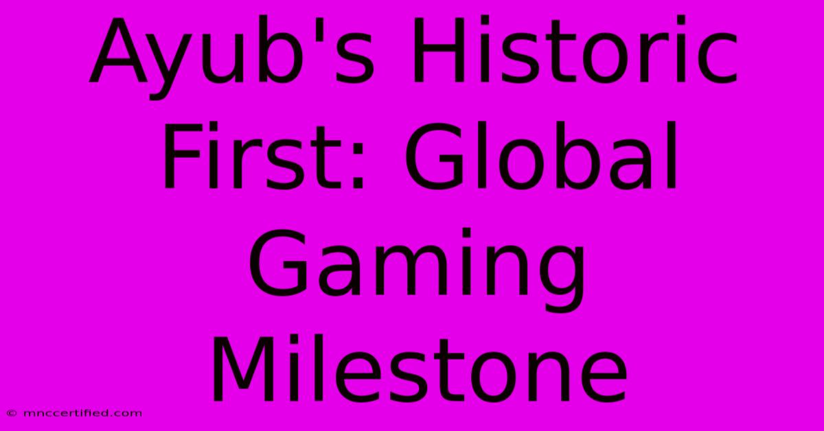 Ayub's Historic First: Global Gaming Milestone