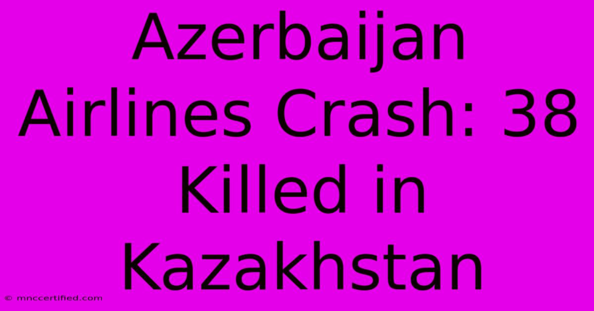 Azerbaijan Airlines Crash: 38 Killed In Kazakhstan