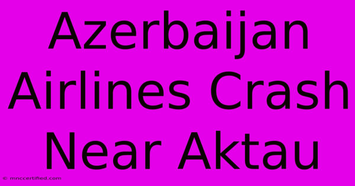 Azerbaijan Airlines Crash Near Aktau