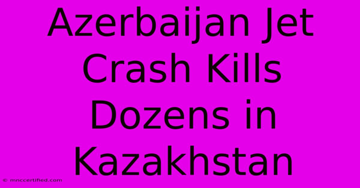 Azerbaijan Jet Crash Kills Dozens In Kazakhstan