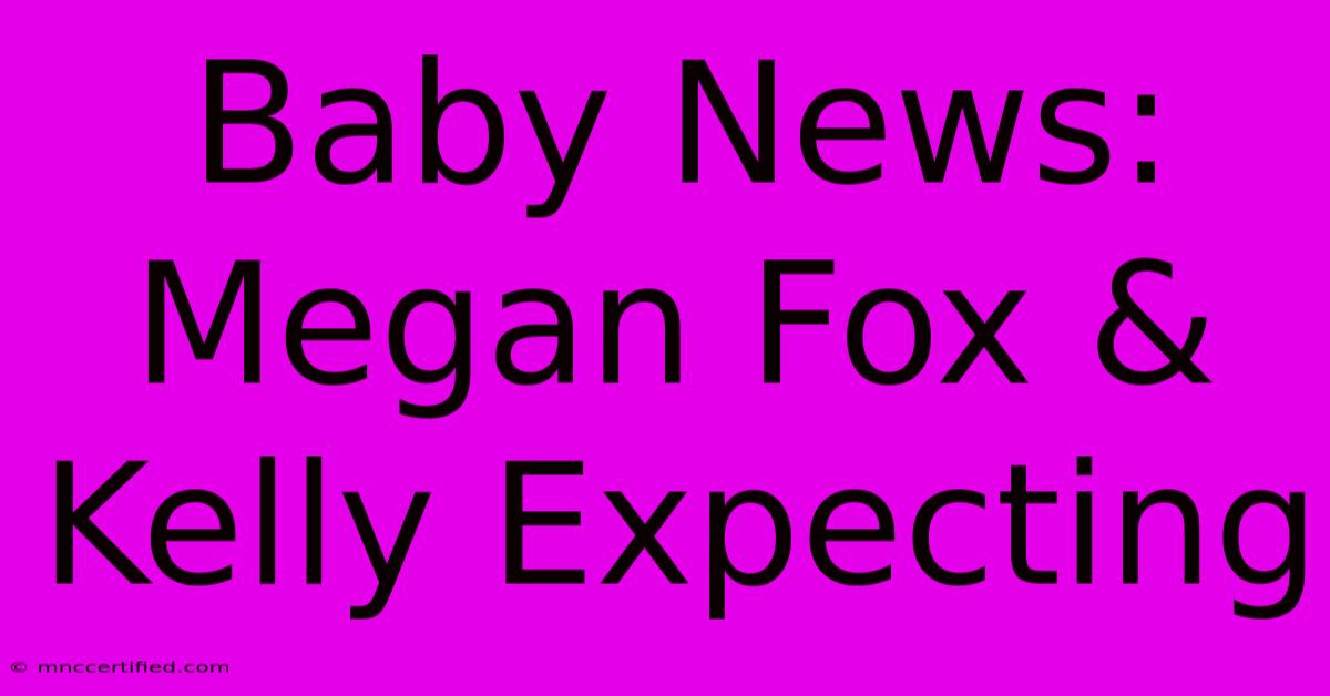 Baby News: Megan Fox & Kelly Expecting 