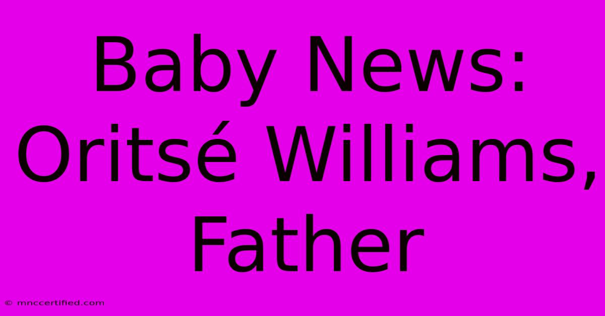 Baby News: Oritsé Williams, Father