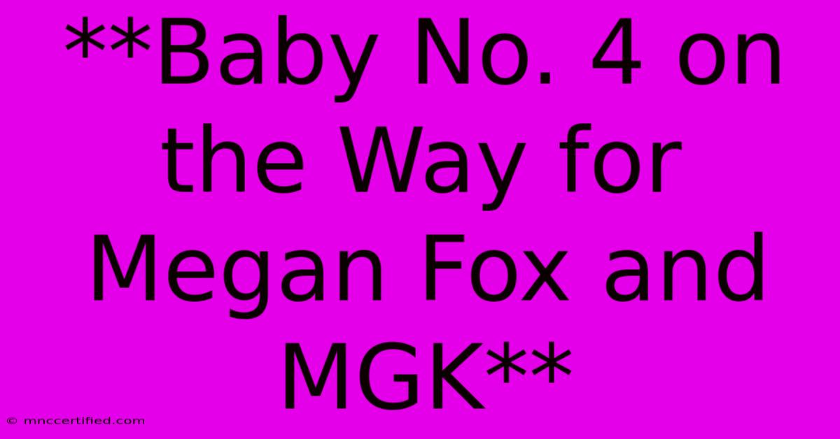 **Baby No. 4 On The Way For Megan Fox And MGK** 