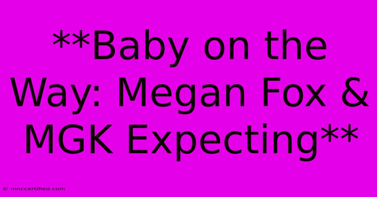 **Baby On The Way: Megan Fox & MGK Expecting** 