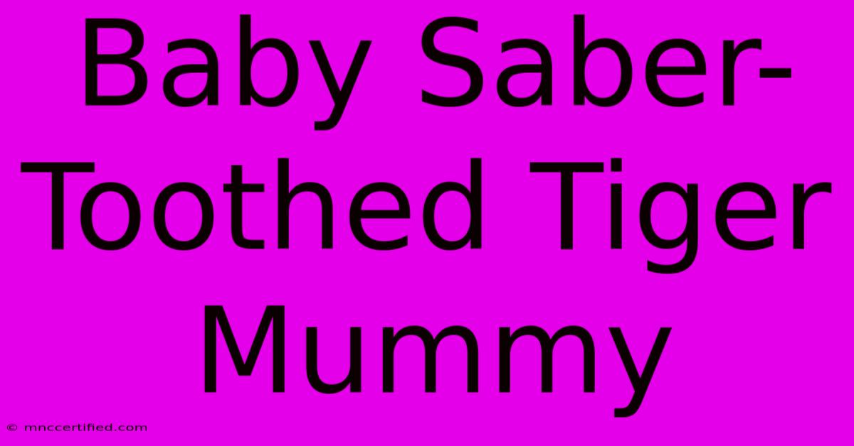 Baby Saber-Toothed Tiger Mummy