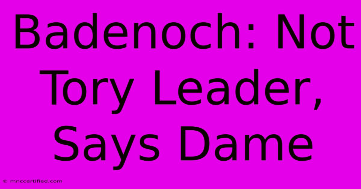 Badenoch: Not Tory Leader, Says Dame