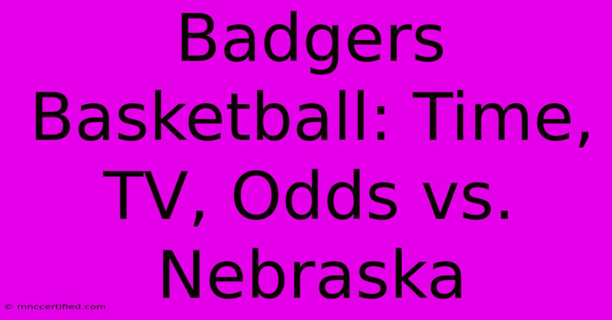 Badgers Basketball: Time, TV, Odds Vs. Nebraska