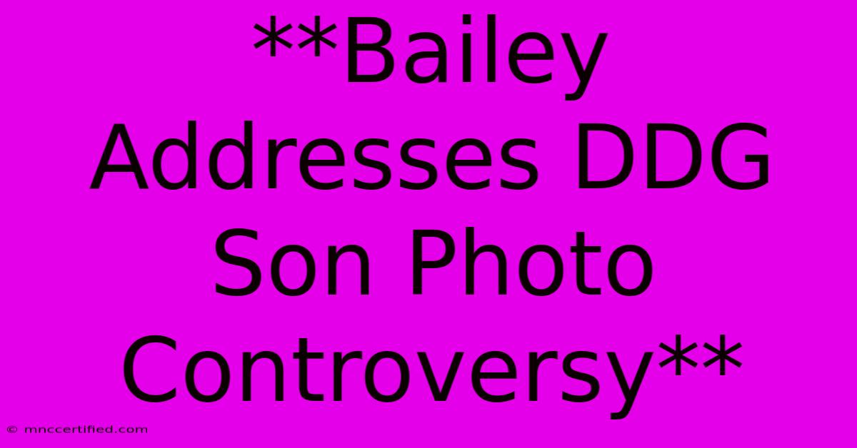 **Bailey Addresses DDG Son Photo Controversy** 