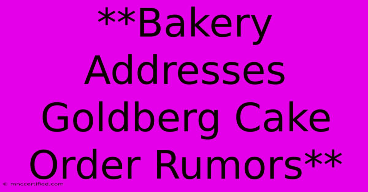 **Bakery Addresses Goldberg Cake Order Rumors** 