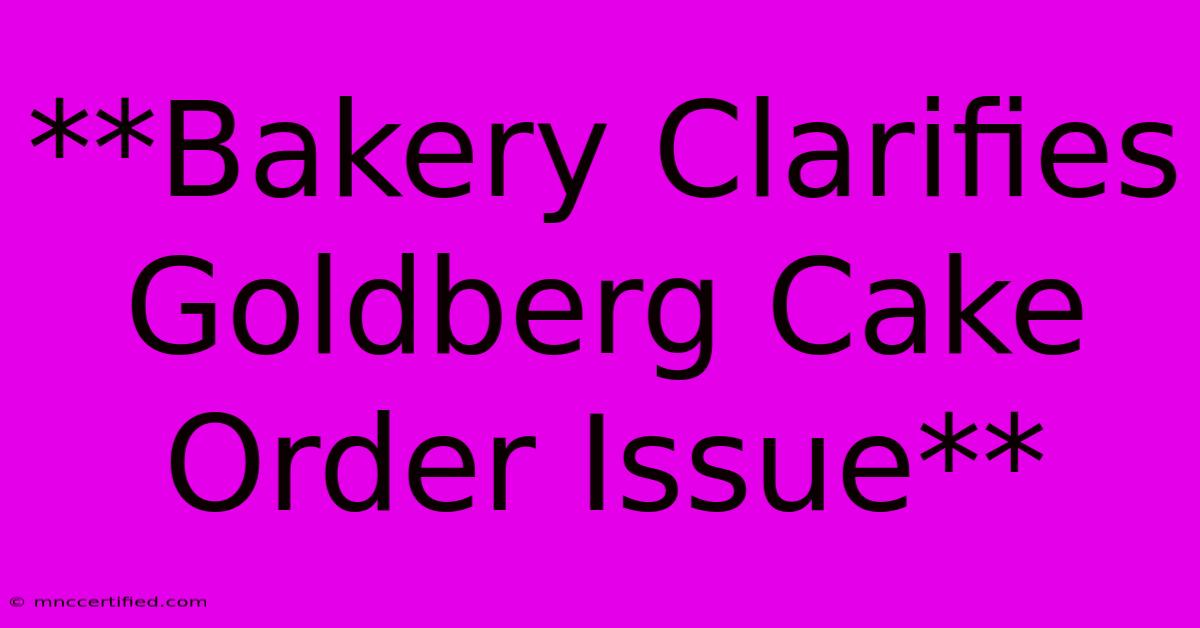 **Bakery Clarifies Goldberg Cake Order Issue**