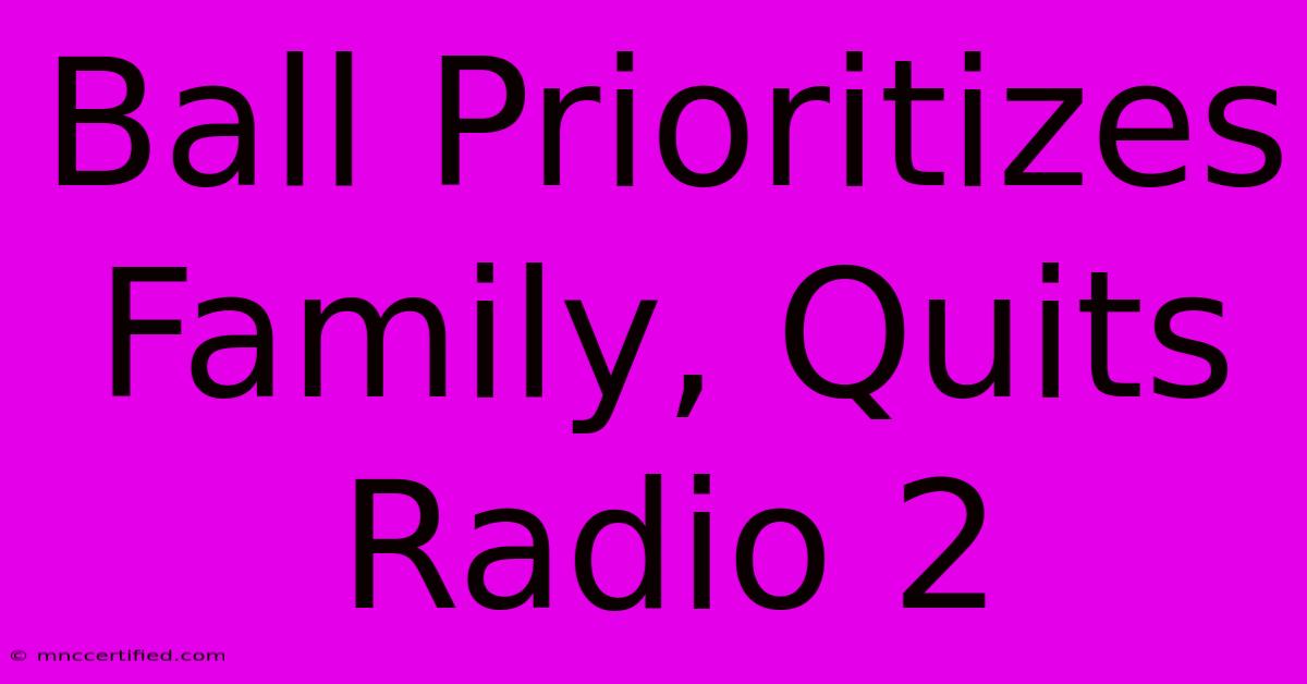 Ball Prioritizes Family, Quits Radio 2