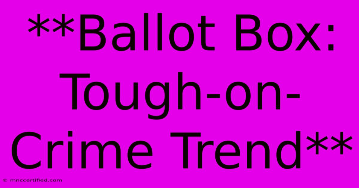 **Ballot Box: Tough-on-Crime Trend** 