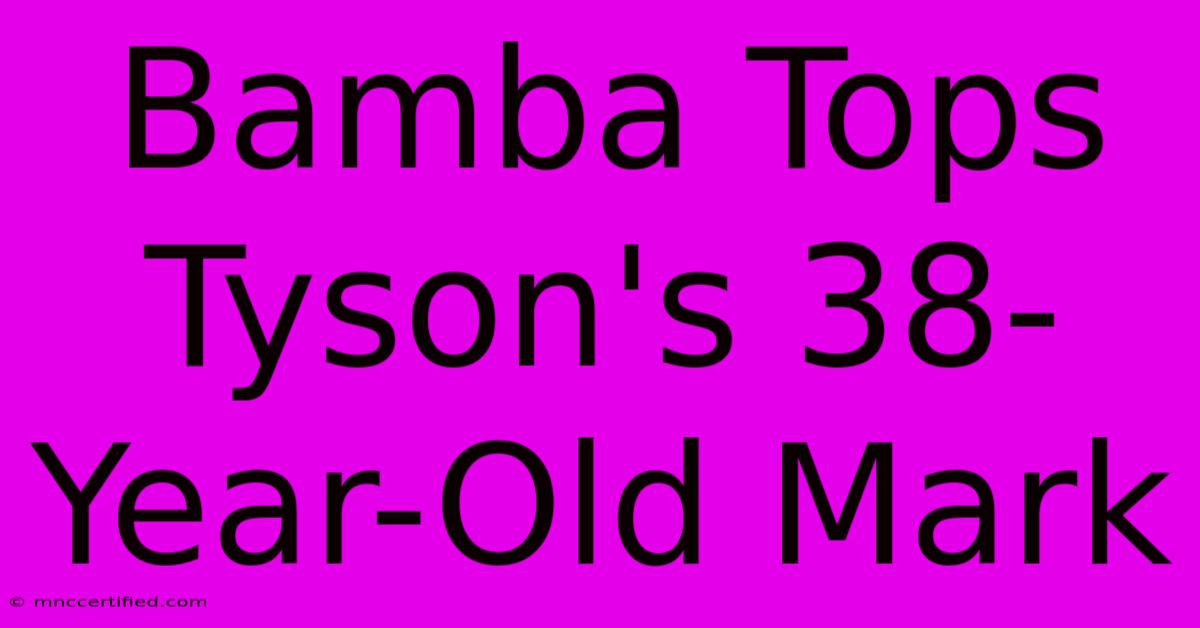 Bamba Tops Tyson's 38-Year-Old Mark