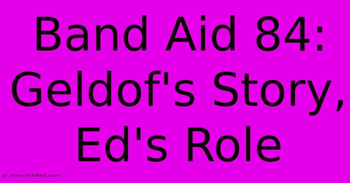 Band Aid 84: Geldof's Story, Ed's Role