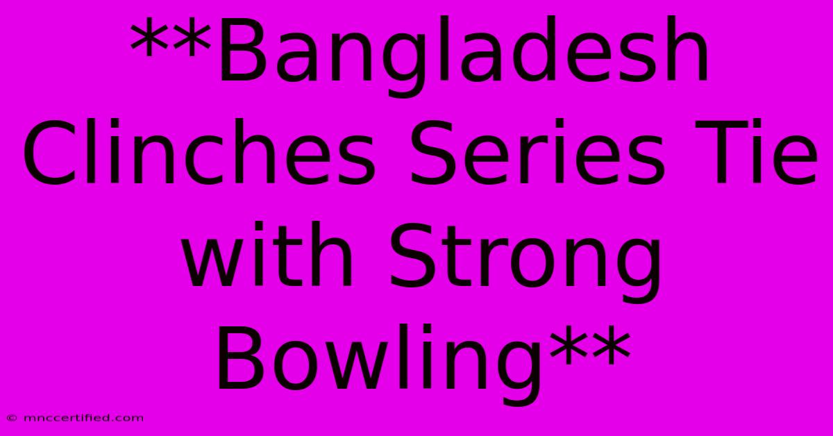 **Bangladesh Clinches Series Tie With Strong Bowling**