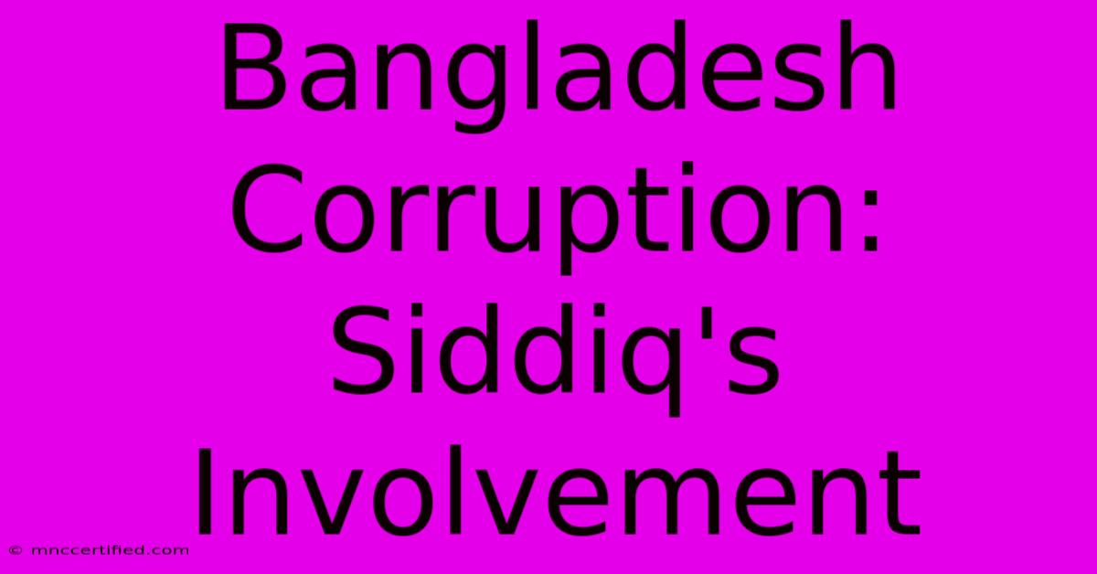 Bangladesh Corruption: Siddiq's Involvement