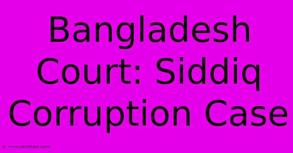 Bangladesh Court: Siddiq Corruption Case