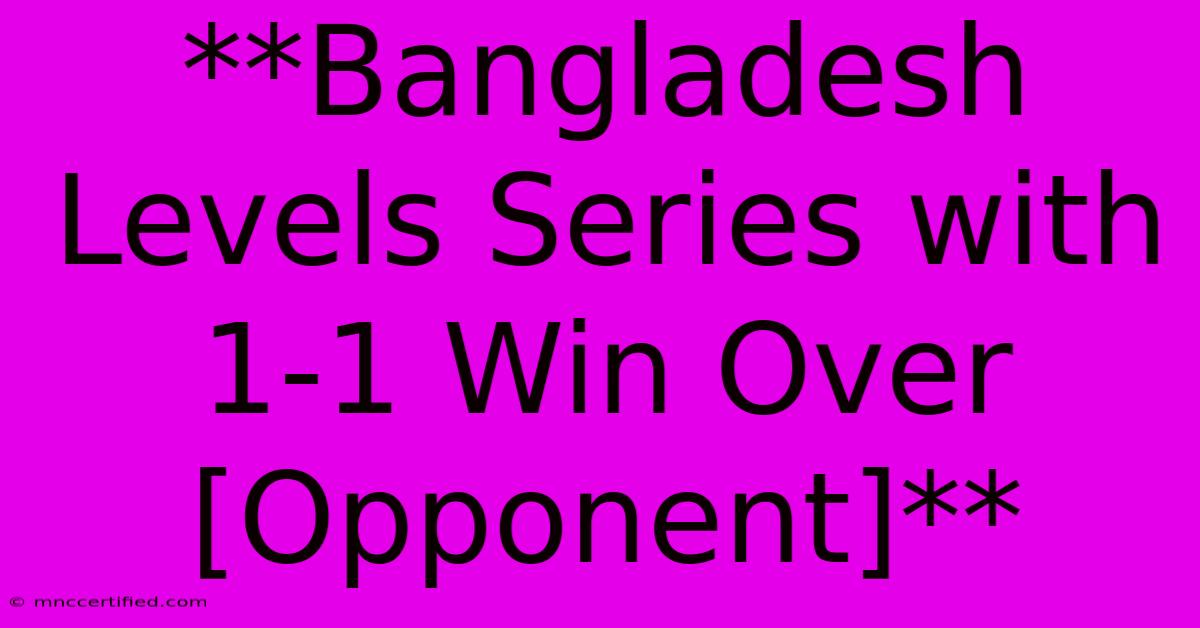 **Bangladesh Levels Series With 1-1 Win Over [Opponent]** 