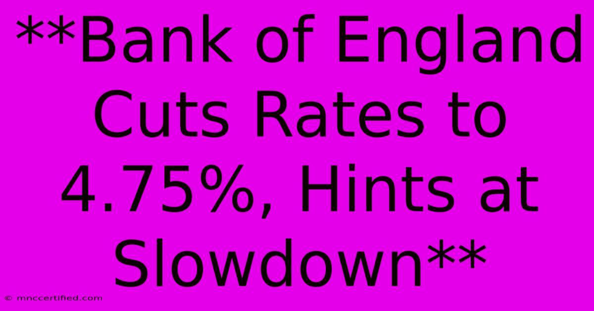 **Bank Of England Cuts Rates To 4.75%, Hints At Slowdown**