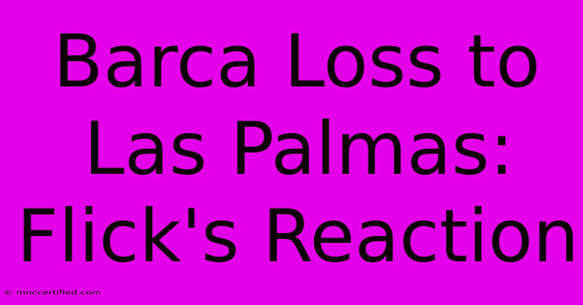 Barca Loss To Las Palmas: Flick's Reaction