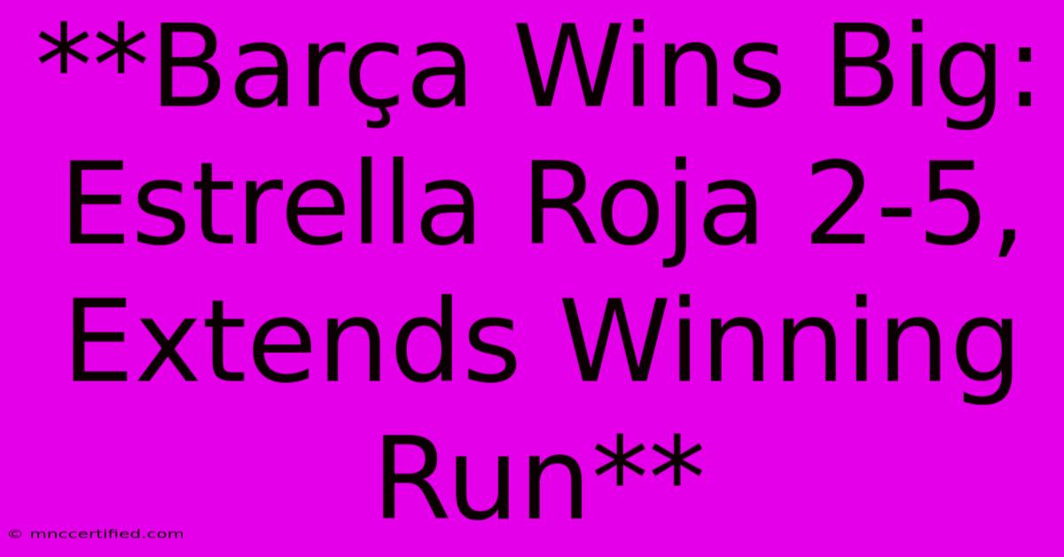 **Barça Wins Big: Estrella Roja 2-5, Extends Winning Run**