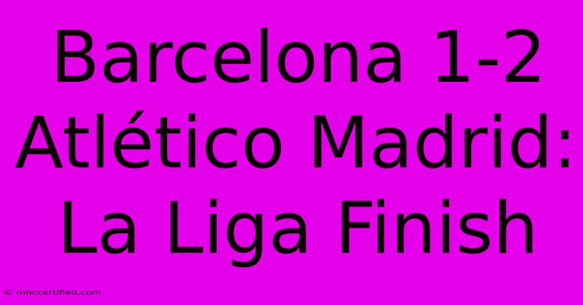 Barcelona 1-2 Atlético Madrid: La Liga Finish