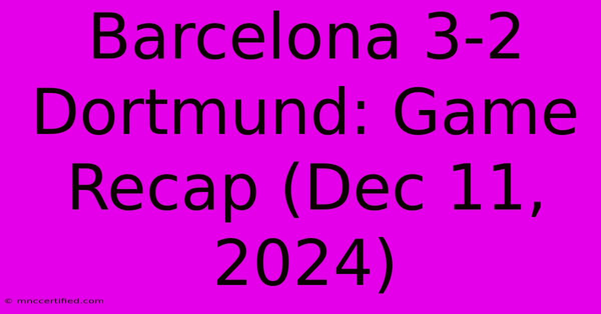 Barcelona 3-2 Dortmund: Game Recap (Dec 11, 2024)