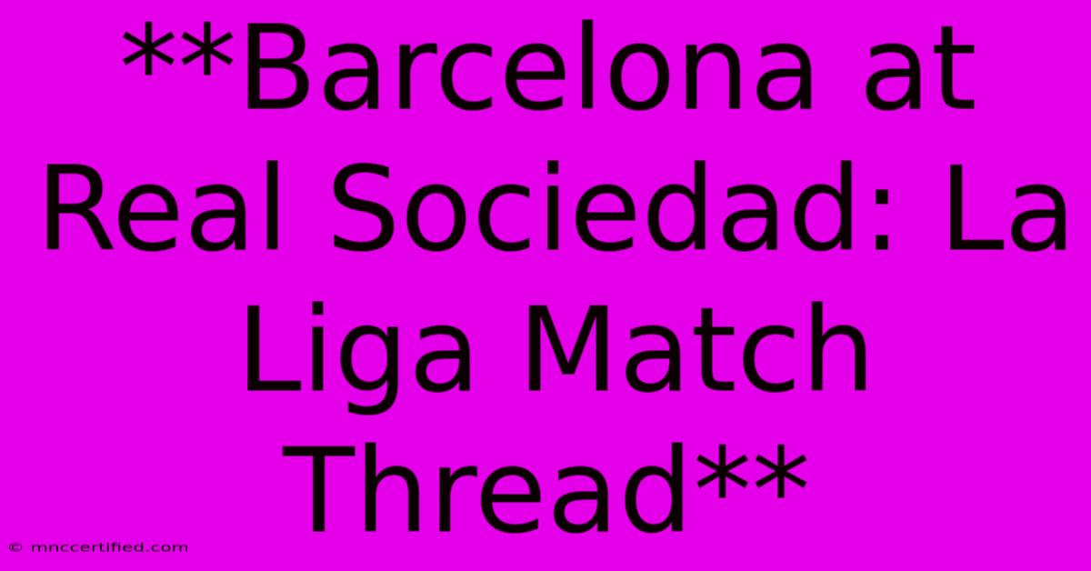 **Barcelona At Real Sociedad: La Liga Match Thread**