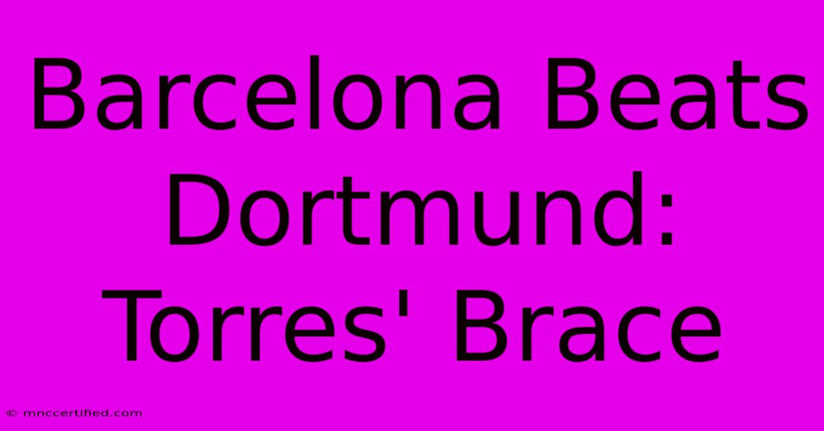 Barcelona Beats Dortmund: Torres' Brace