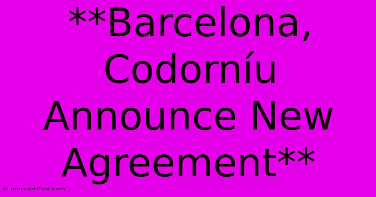 **Barcelona, Codorníu Announce New Agreement** 