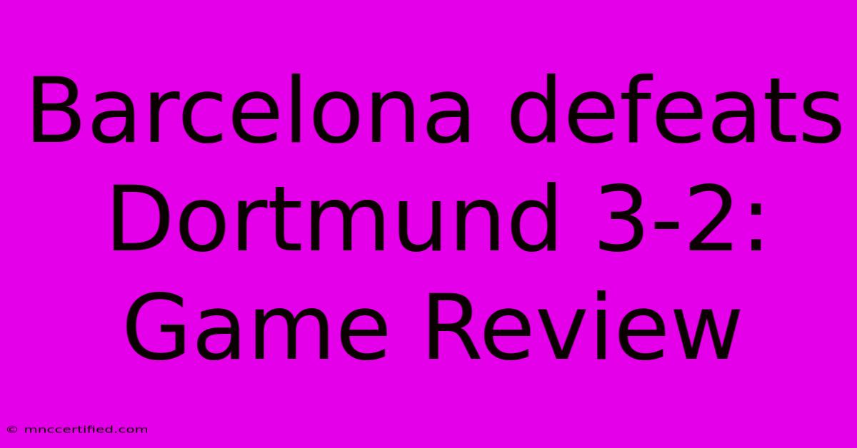 Barcelona Defeats Dortmund 3-2: Game Review