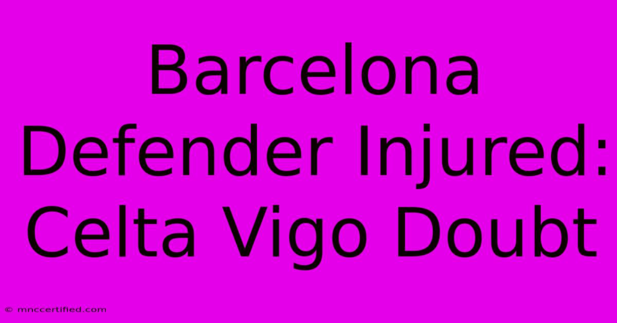 Barcelona Defender Injured: Celta Vigo Doubt