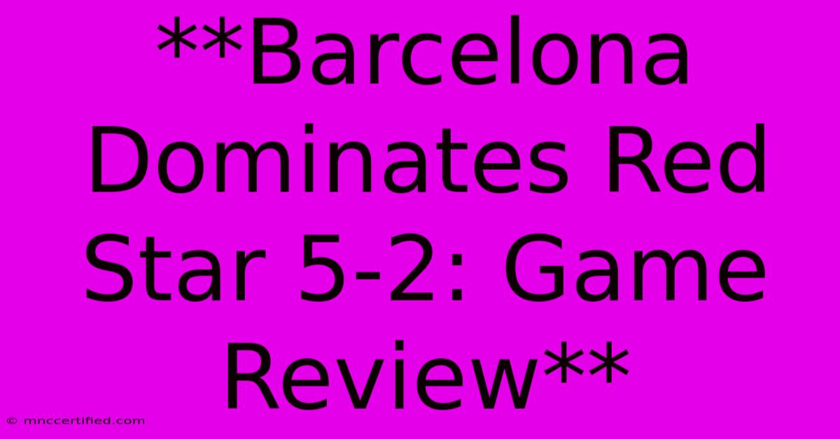 **Barcelona Dominates Red Star 5-2: Game Review**