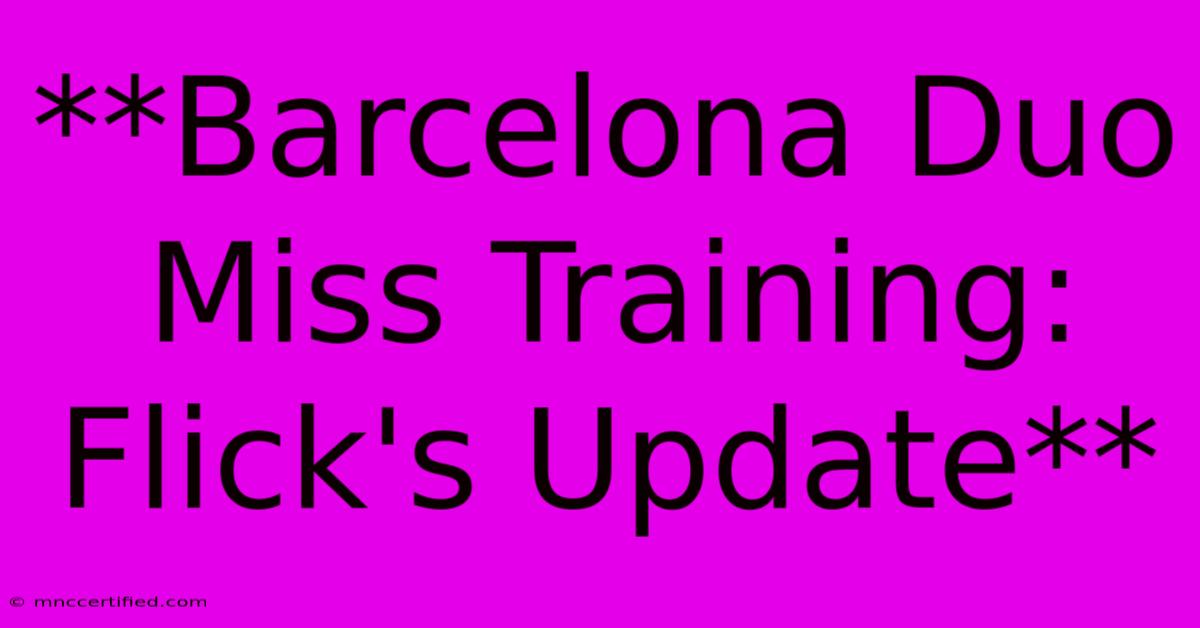 **Barcelona Duo Miss Training: Flick's Update**