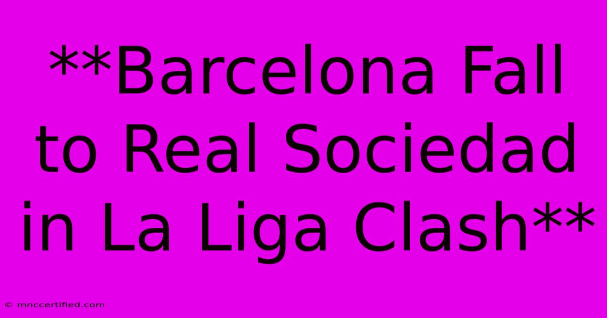 **Barcelona Fall To Real Sociedad In La Liga Clash**