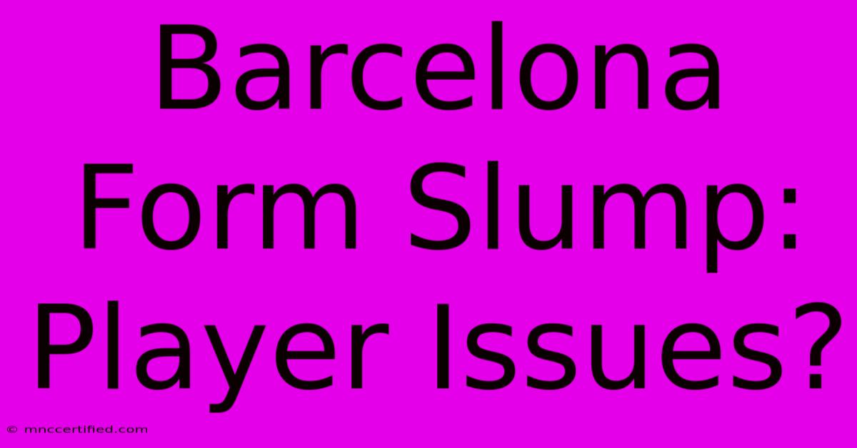 Barcelona Form Slump: Player Issues?