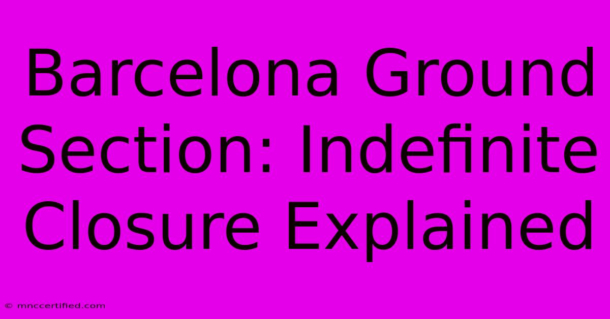 Barcelona Ground Section: Indefinite Closure Explained