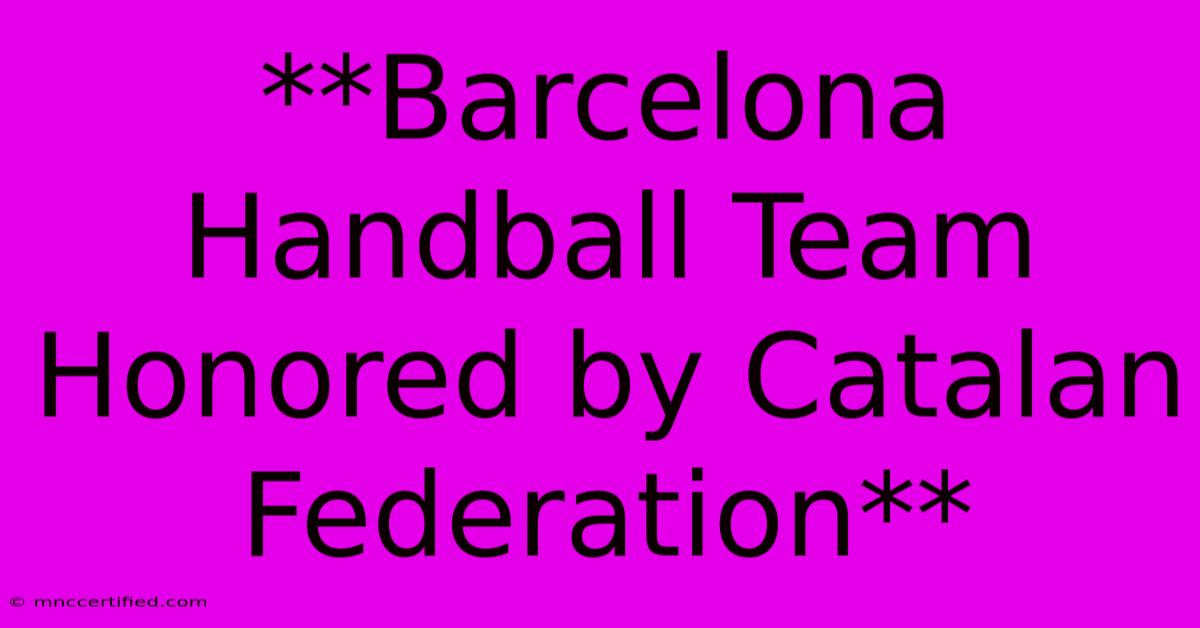 **Barcelona Handball Team Honored By Catalan Federation**