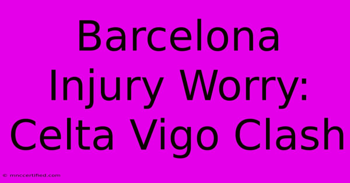 Barcelona Injury Worry: Celta Vigo Clash