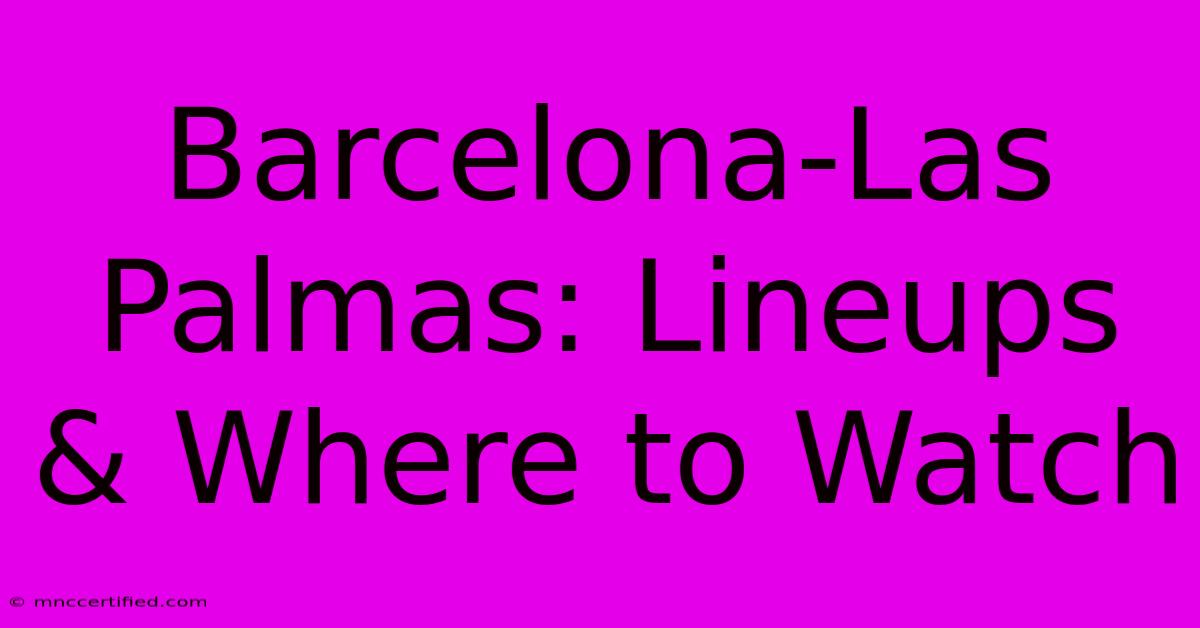 Barcelona-Las Palmas: Lineups & Where To Watch