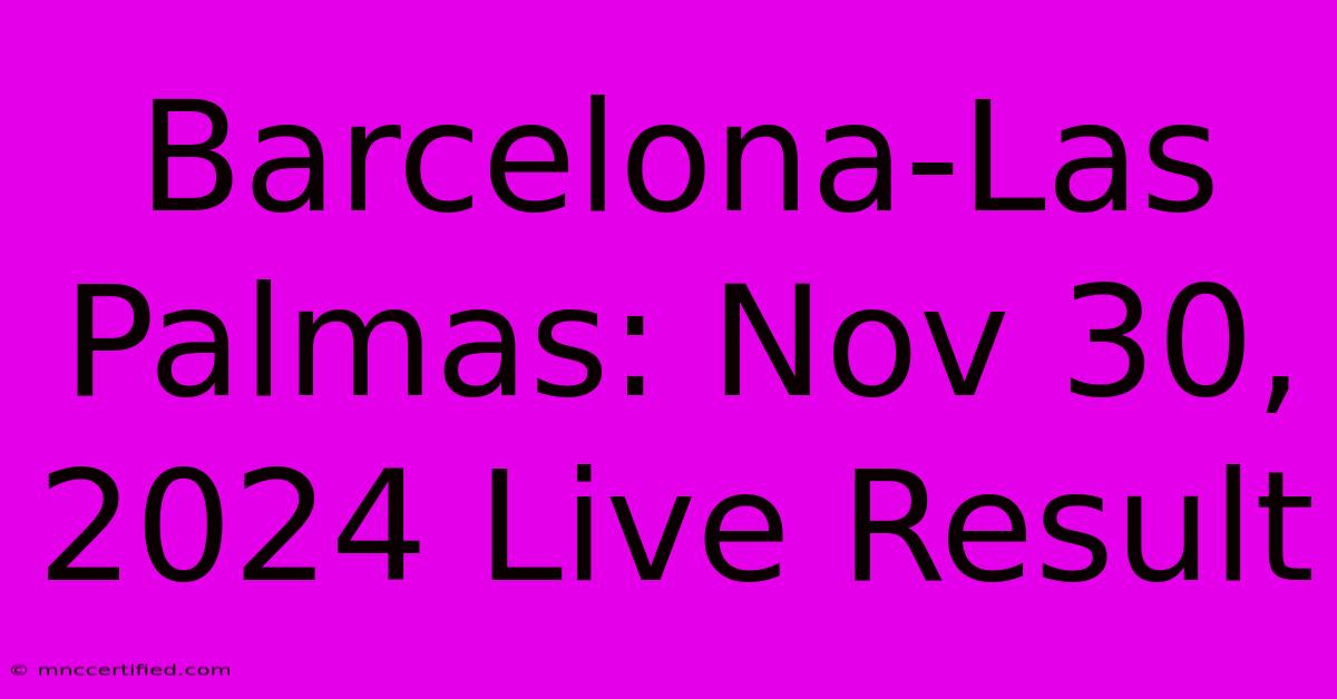 Barcelona-Las Palmas: Nov 30, 2024 Live Result