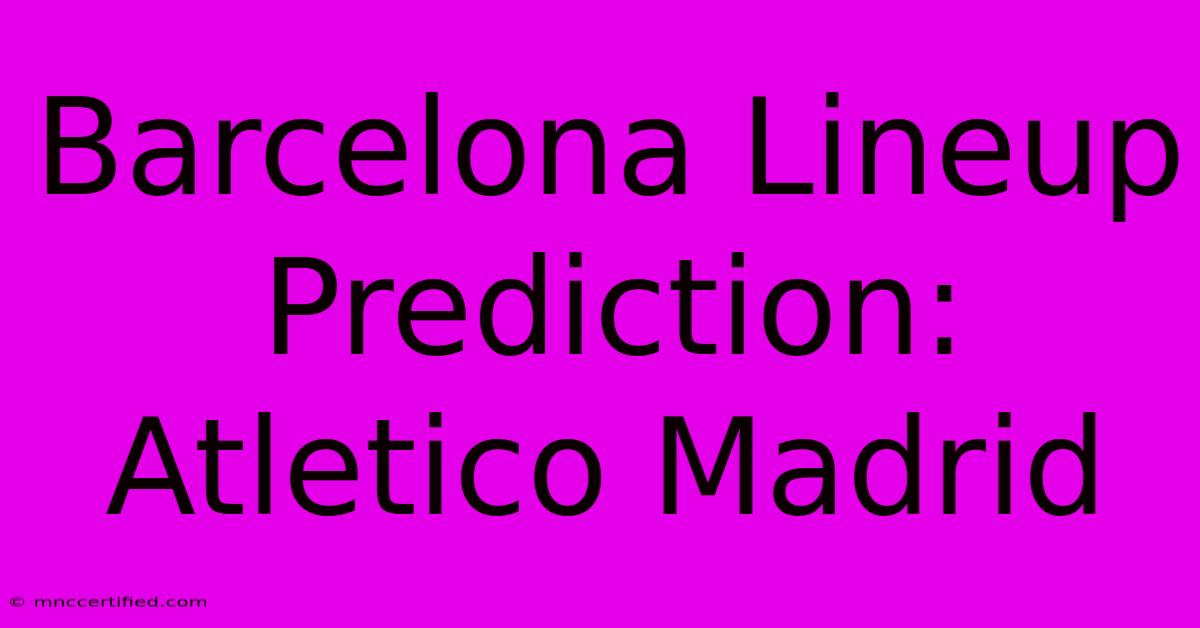 Barcelona Lineup Prediction: Atletico Madrid