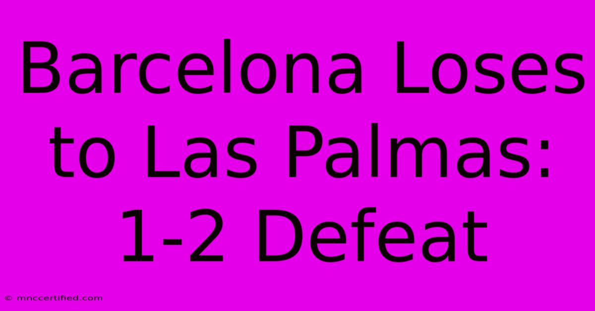 Barcelona Loses To Las Palmas: 1-2 Defeat