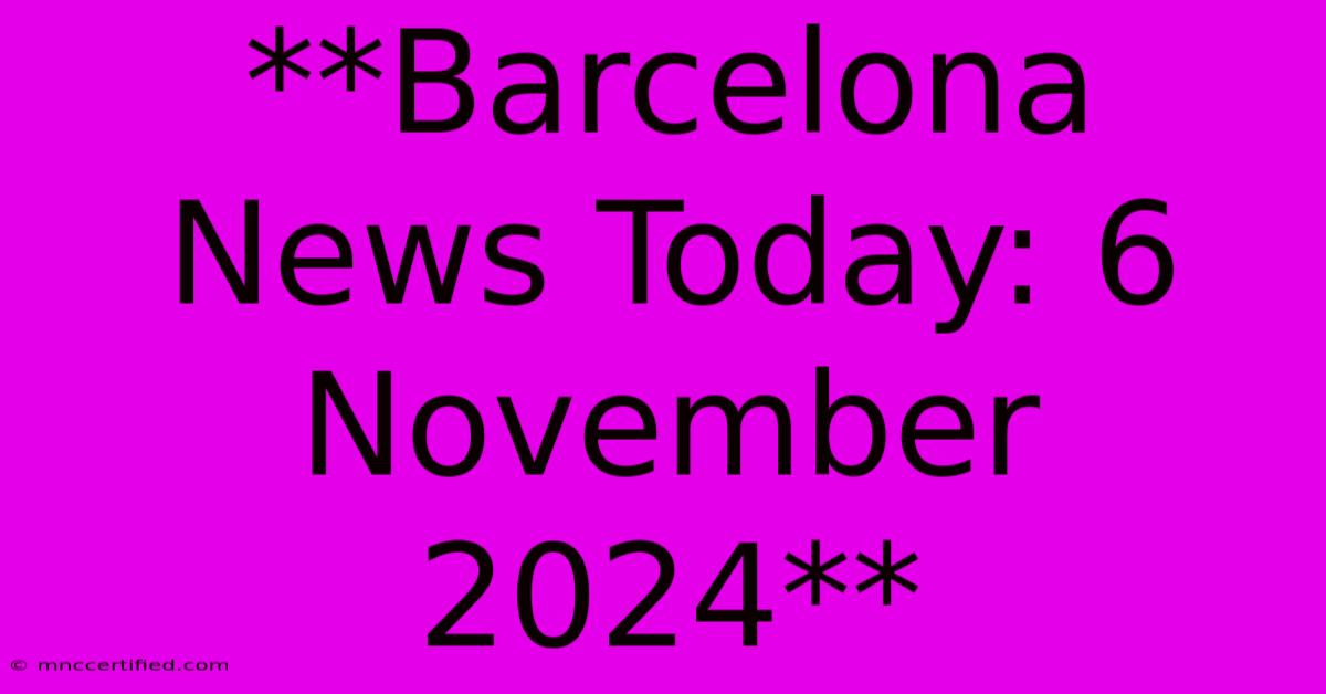 **Barcelona News Today: 6 November 2024**