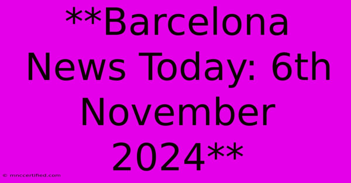 **Barcelona News Today: 6th November 2024**