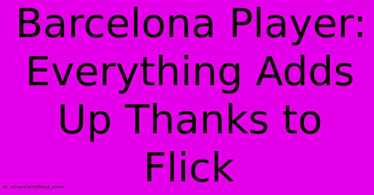 Barcelona Player:  Everything Adds Up Thanks To Flick