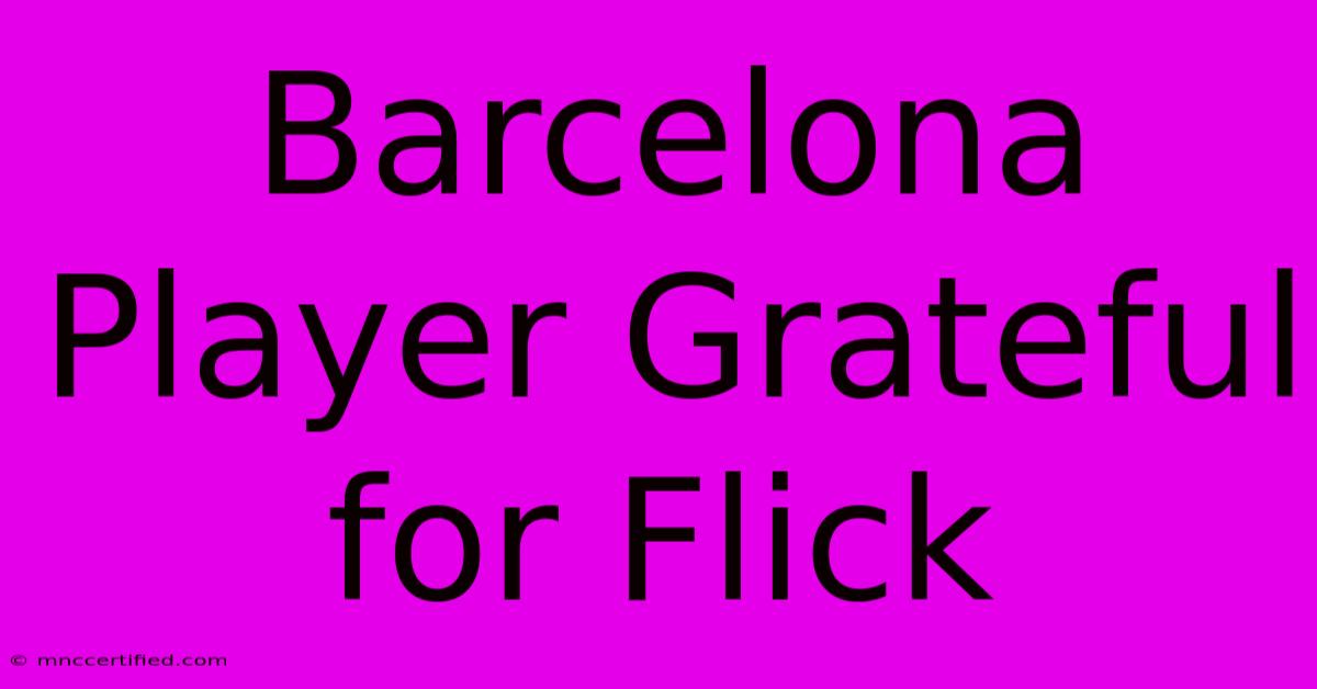 Barcelona Player Grateful For Flick