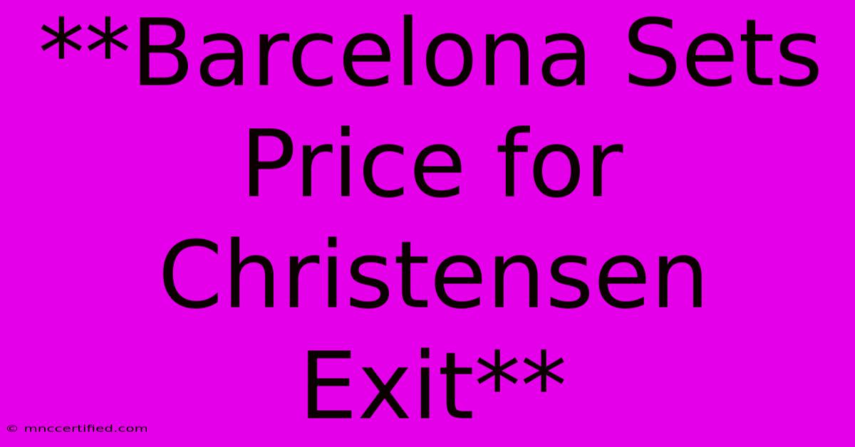 **Barcelona Sets Price For Christensen Exit**