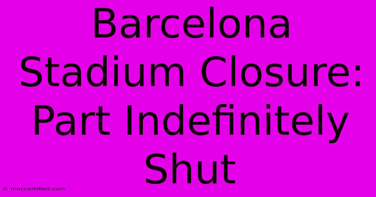 Barcelona Stadium Closure: Part Indefinitely Shut